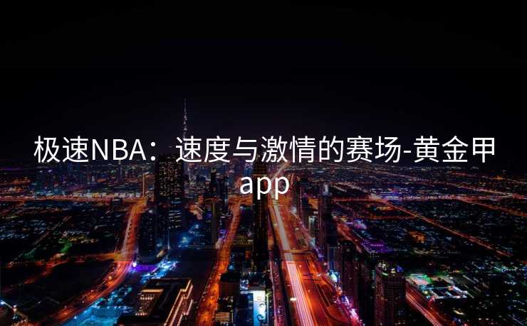 极速NBA：速度与激情的赛场-黄金甲app