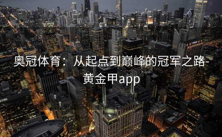 奥冠体育：从起点到巅峰的冠军之路-黄金甲app