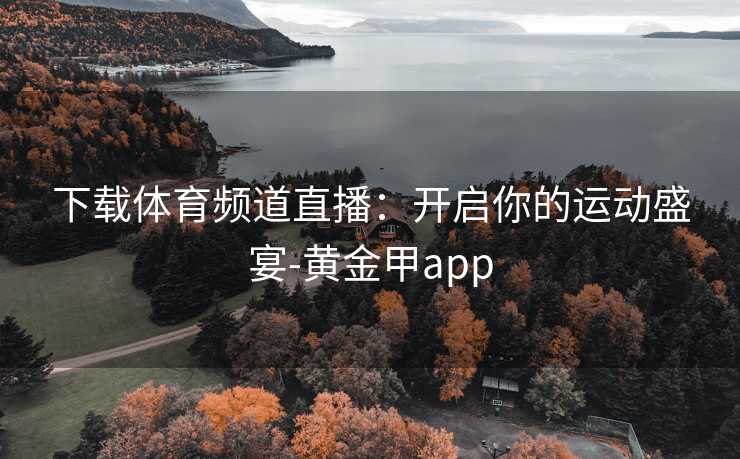 下载体育频道直播：开启你的运动盛宴-黄金甲app