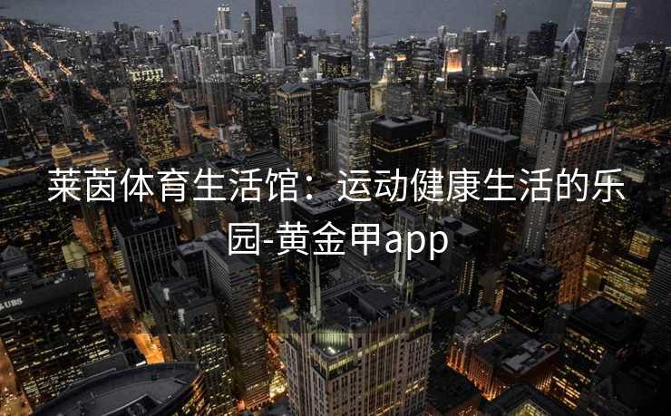 莱茵体育生活馆：运动健康生活的乐园-黄金甲app