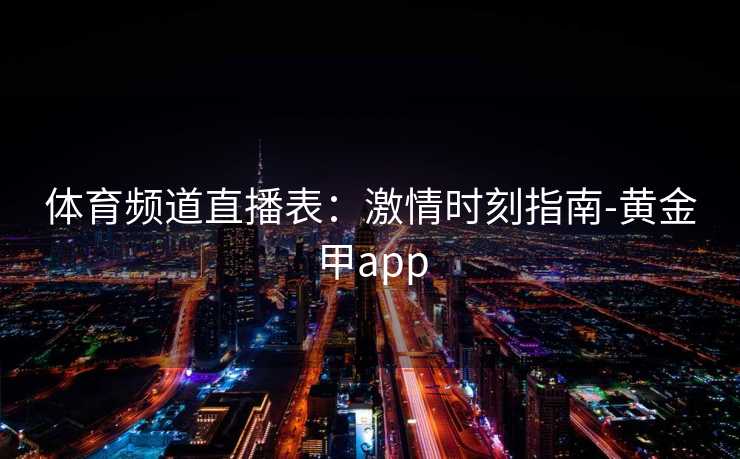 体育频道直播表：激情时刻指南-黄金甲app