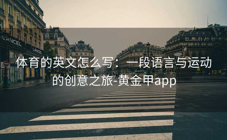 体育的英文怎么写：一段语言与运动的创意之旅-黄金甲app