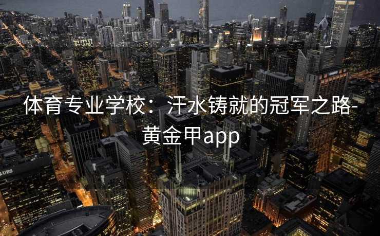 体育专业学校：汗水铸就的冠军之路-黄金甲app