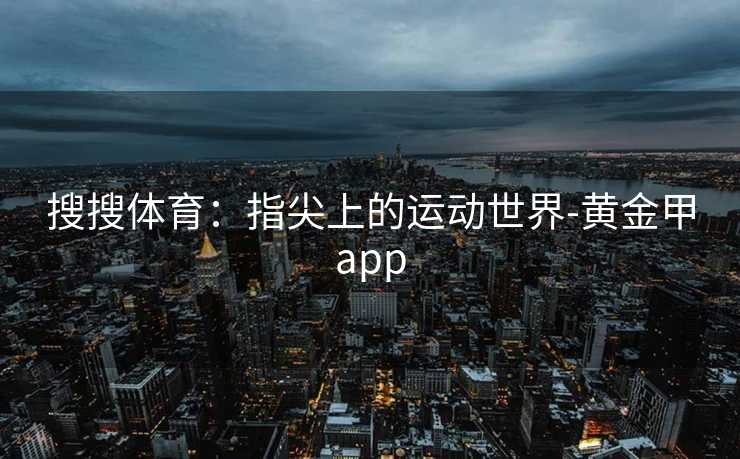 搜搜体育：指尖上的运动世界-黄金甲app