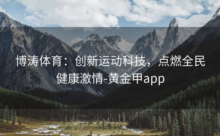 博涛体育：创新运动科技，点燃全民健康激情-黄金甲app