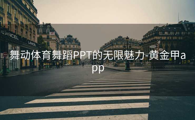 舞动体育舞蹈PPT的无限魅力-黄金甲app