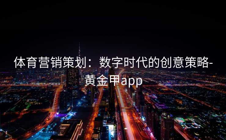 体育营销策划：数字时代的创意策略-黄金甲app