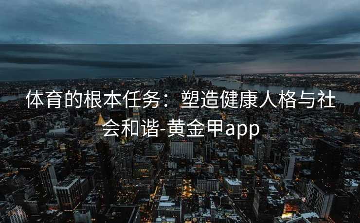 体育的根本任务：塑造健康人格与社会和谐-黄金甲app