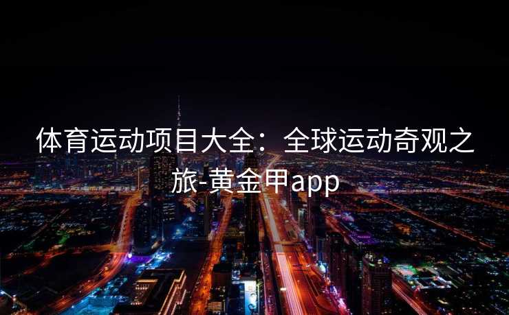 体育运动项目大全：全球运动奇观之旅-黄金甲app