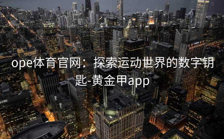 ope体育官网：探索运动世界的数字钥匙-黄金甲app