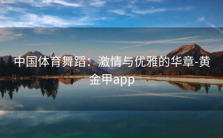 中国体育舞蹈：激情与优雅的华章-黄金甲app