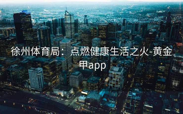 徐州体育局：点燃健康生活之火-黄金甲app