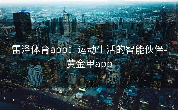 雷泽体育app：运动生活的智能伙伴-黄金甲app