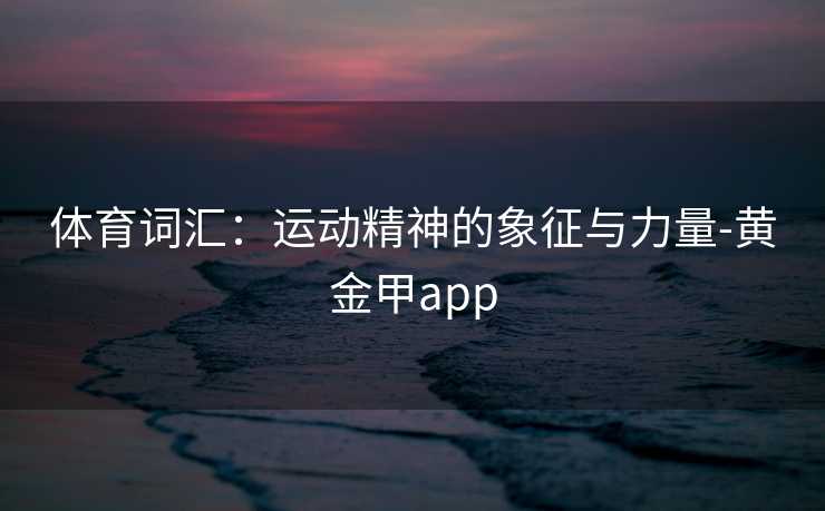 体育词汇：运动精神的象征与力量-黄金甲app