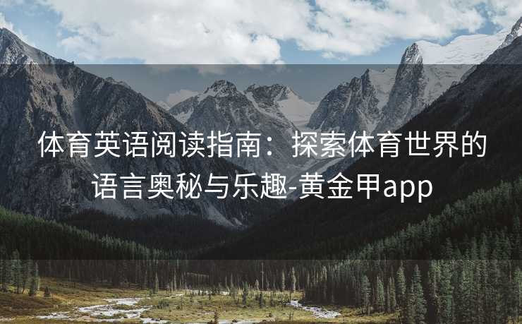 体育英语阅读指南：探索体育世界的语言奥秘与乐趣-黄金甲app