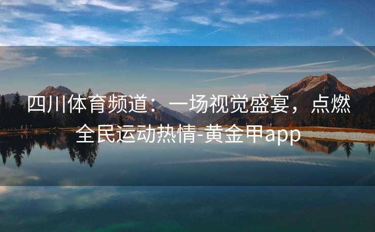 四川体育频道：一场视觉盛宴，点燃全民运动热情-黄金甲app