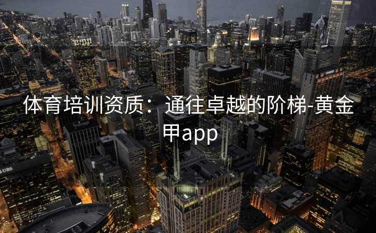 体育培训资质：通往卓越的阶梯-黄金甲app