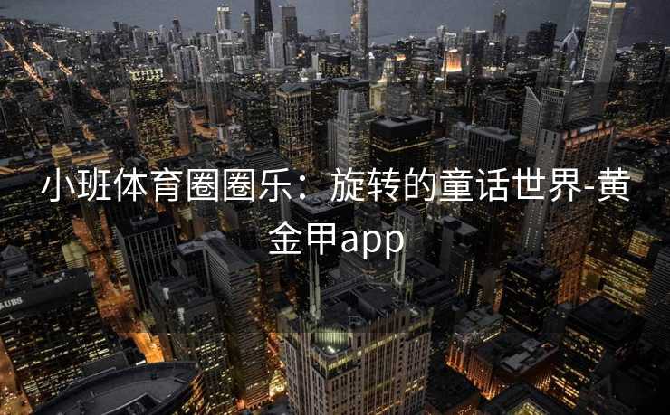 小班体育圈圈乐：旋转的童话世界-黄金甲app