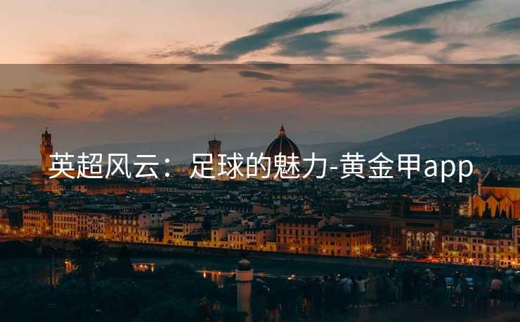 英超风云：足球的魅力-黄金甲app