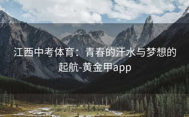 江西中考体育：青春的汗水与梦想的起航-黄金甲app