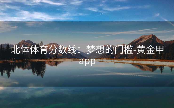 北体体育分数线：梦想的门槛-黄金甲app