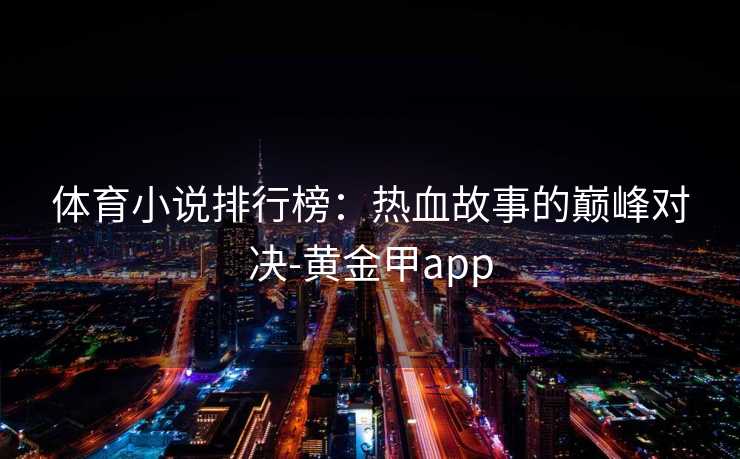 体育小说排行榜：热血故事的巅峰对决-黄金甲app