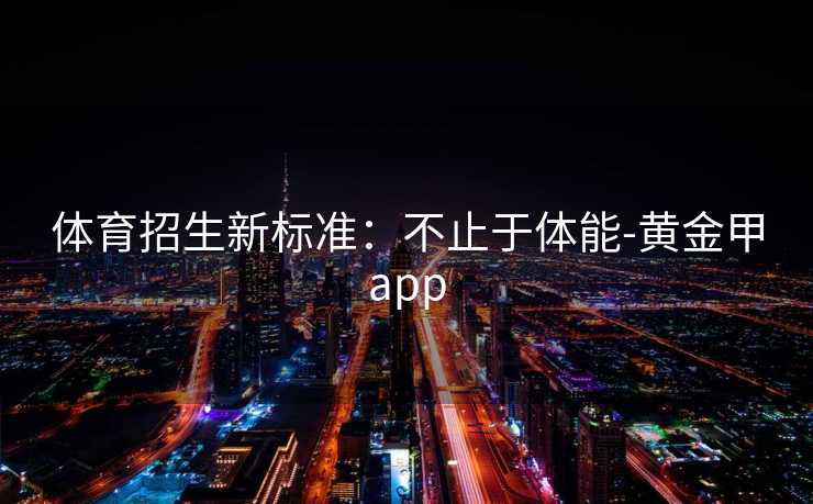 体育招生新标准：不止于体能-黄金甲app