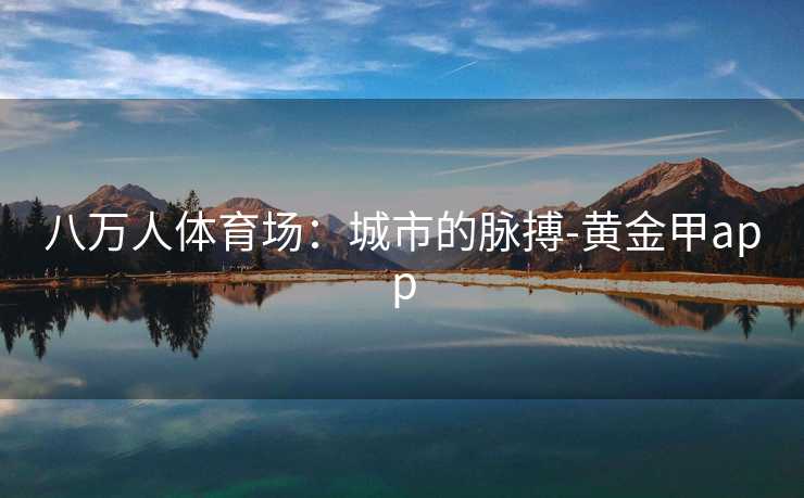 八万人体育场：城市的脉搏-黄金甲app