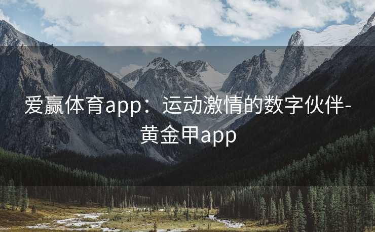爱赢体育app：运动激情的数字伙伴-黄金甲app