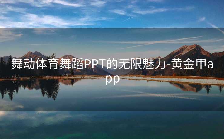 舞动体育舞蹈PPT的无限魅力-黄金甲app