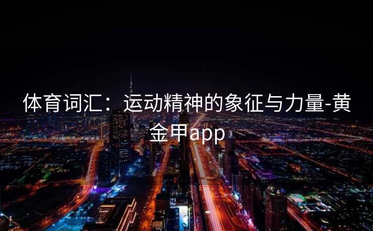 体育词汇：运动精神的象征与力量-黄金甲app