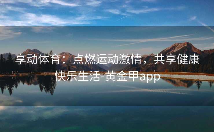 享动体育：点燃运动激情，共享健康快乐生活-黄金甲app