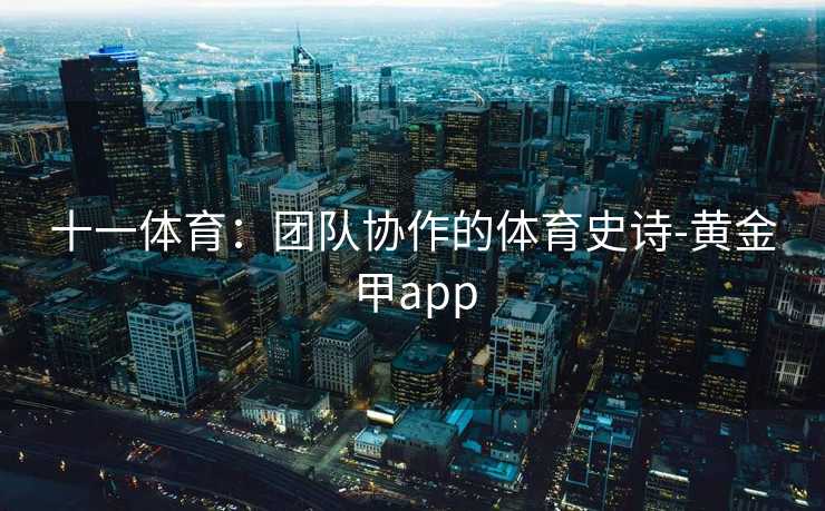 十一体育：团队协作的体育史诗-黄金甲app