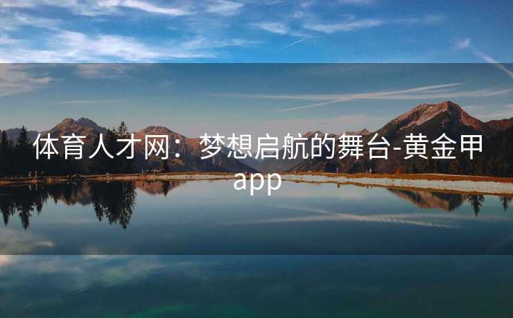 体育人才网：梦想启航的舞台-黄金甲app