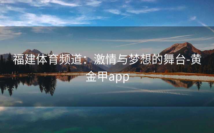 福建体育频道：激情与梦想的舞台-黄金甲app