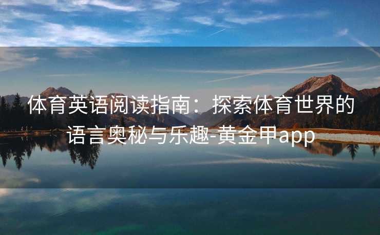体育英语阅读指南：探索体育世界的语言奥秘与乐趣-黄金甲app