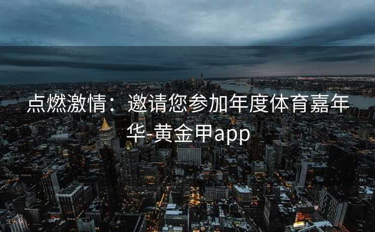 点燃激情：邀请您参加年度体育嘉年华-黄金甲app