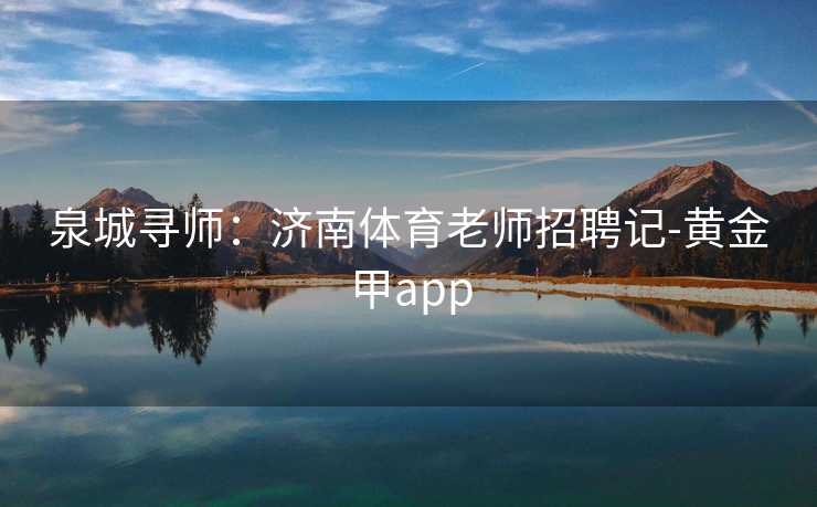 泉城寻师：济南体育老师招聘记-黄金甲app