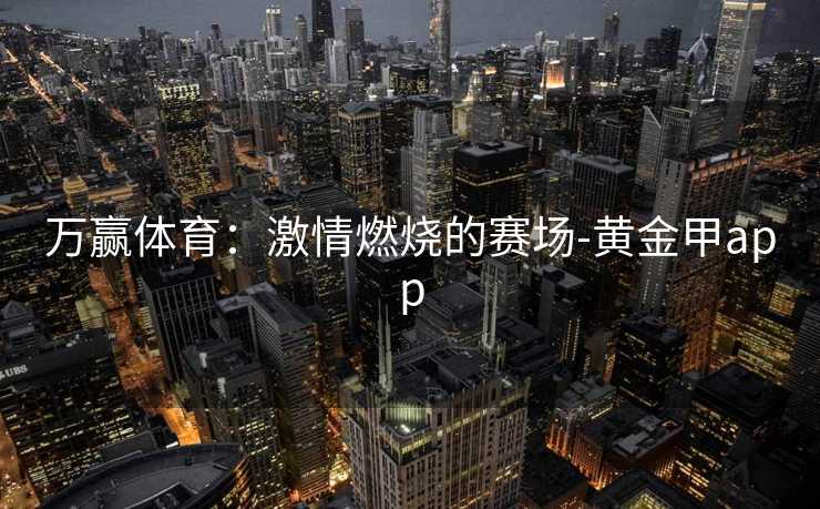 万赢体育：激情燃烧的赛场-黄金甲app