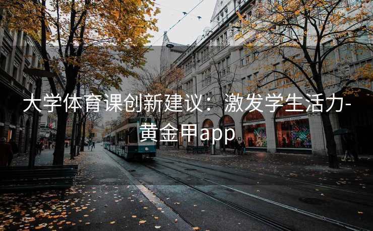 大学体育课创新建议：激发学生活力-黄金甲app