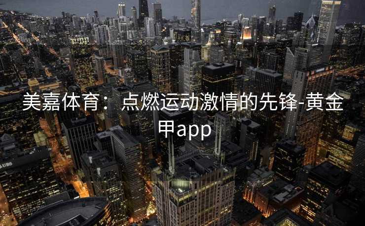 美嘉体育：点燃运动激情的先锋-黄金甲app