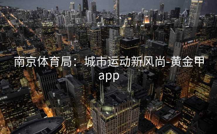 南京体育局：城市运动新风尚-黄金甲app
