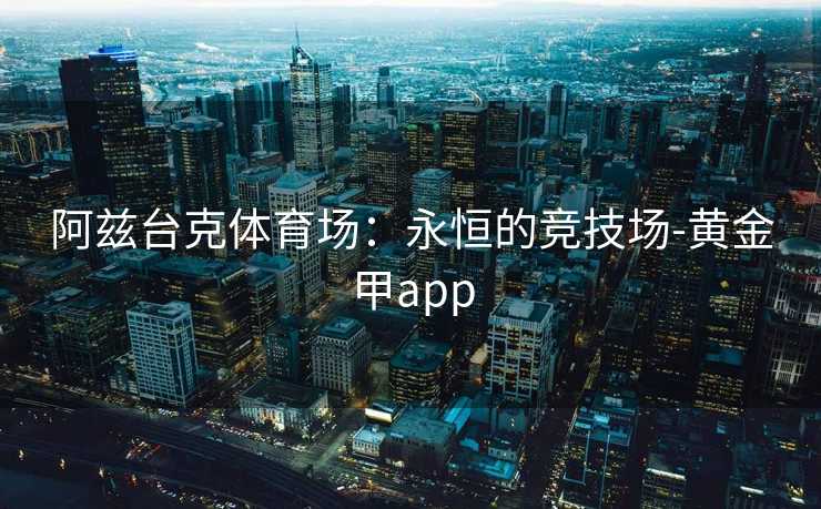 阿兹台克体育场:永恒的竞技场-黄金甲app 阿兹台克体育场:永恒的竞技场-黄金甲app