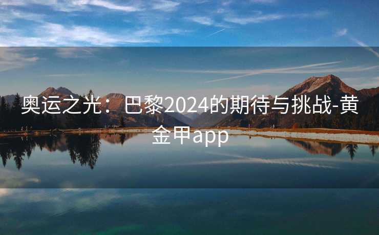 奥运之光：巴黎2024的期待与挑战-黄金甲app