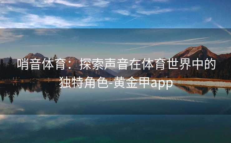 哨音体育：探索声音在体育世界中的独特角色-黄金甲app