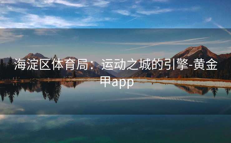 海淀区体育局：运动之城的引擎-黄金甲app