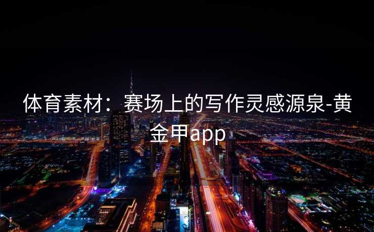 体育素材：赛场上的写作灵感源泉-黄金甲app