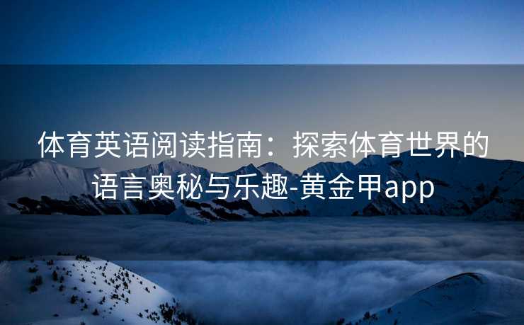 体育英语阅读指南：探索体育世界的语言奥秘与乐趣-黄金甲app