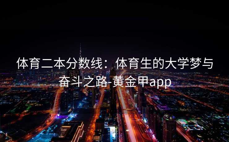 体育二本分数线：体育生的大学梦与奋斗之路-黄金甲app