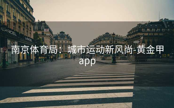 南京体育局：城市运动新风尚-黄金甲app